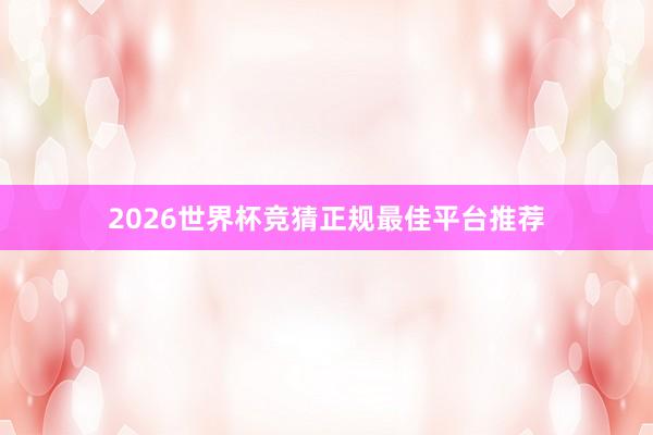 2026世界杯竞猜正规最佳平台推荐