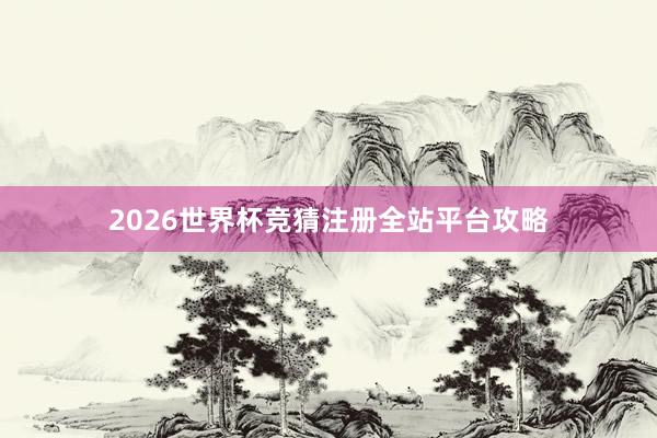 2026世界杯竞猜注册全站平台攻略