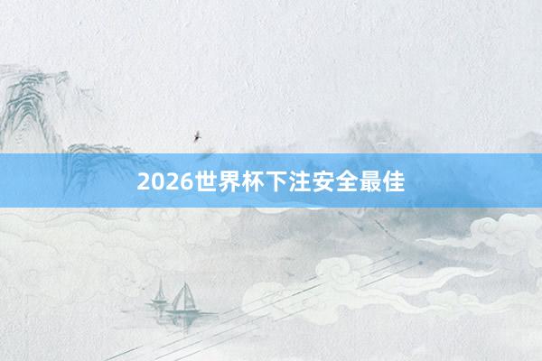 2026世界杯下注安全最佳