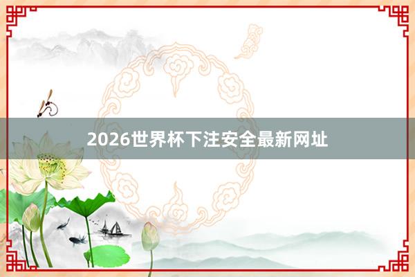 2026世界杯下注安全最新网址