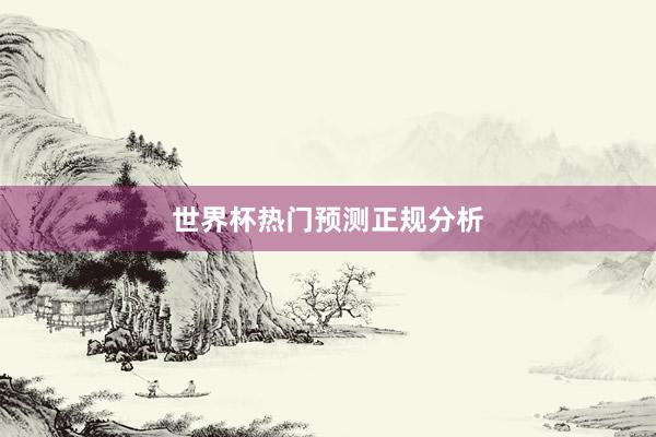 世界杯热门预测正规分析