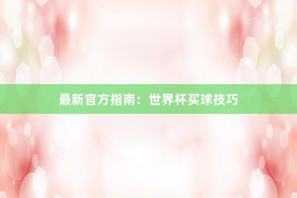 最新官方指南:世界杯买球技巧