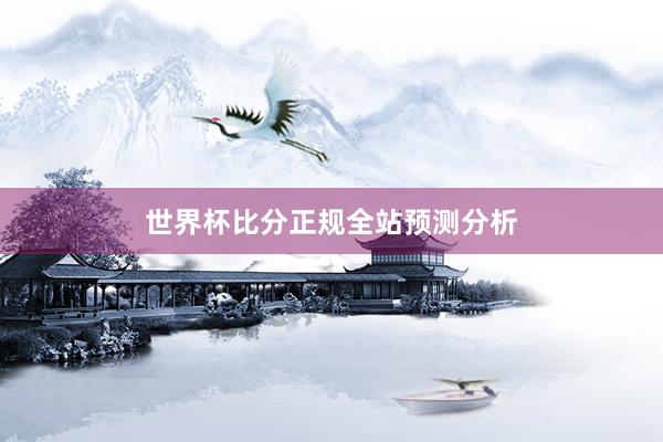 世界杯比分正规全站预测分析