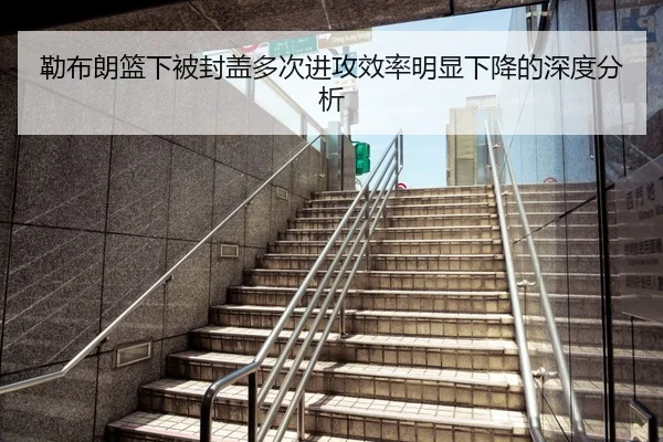勒布朗篮下被封盖多次进攻效率明显下降的深度分析